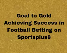 Goal to Gold Achieving Success in Football Betting on Sportsplus8 1